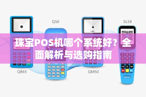 珠宝POS机哪个系统好?全面解析与选购指南 珠宝POS机哪个系统好?全面解析与选购指南