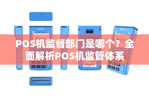 POS机监督部门是哪个?全面解析POS机监管体系 POS机监督部门是哪个?全面解析POS机监管体系