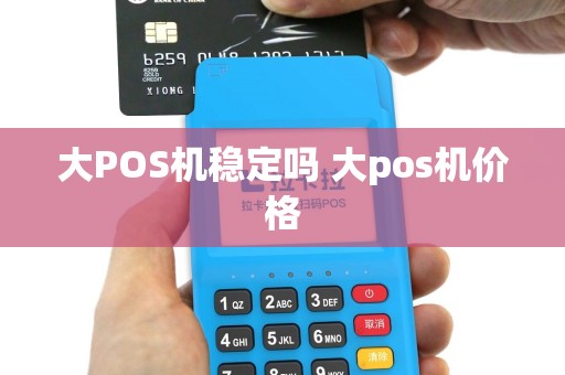 大POS机稳定吗 大pos机价格