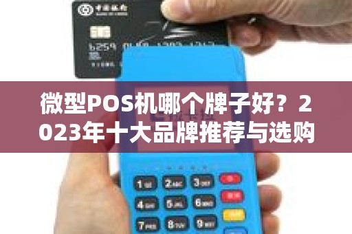 微型POS机哪个牌子好?2023年十大品牌推荐与选购指南 微型POS机哪个牌子好?2023年十大品牌推荐与选购指南