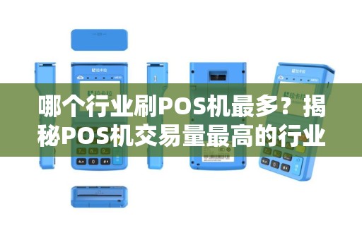 哪个行业刷POS机最多？揭秘POS机交易量最高的行业