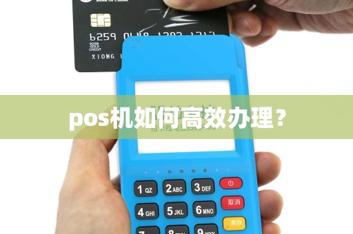 pos机如何高效办理？