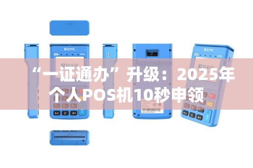 “一证通办”升级：2025年个人POS机10秒申领