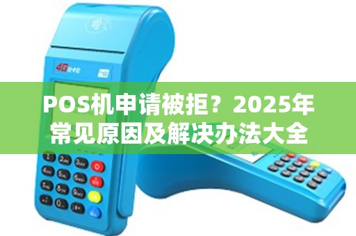 POS机申请被拒？2025年常见原因及解决办法大全
