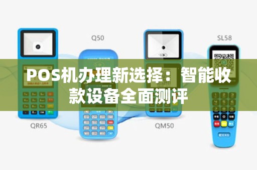 POS机办理新选择：智能收款设备全面测评
