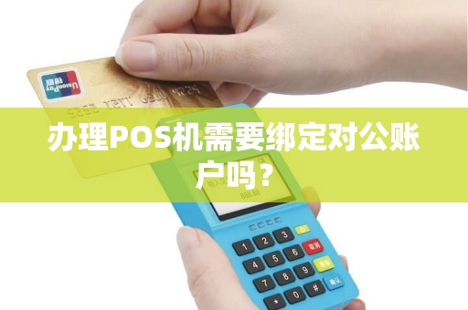 办理POS机需要绑定对公账户吗？