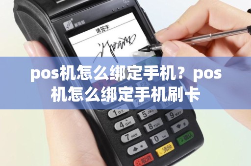 pos机怎么绑定手机？pos机怎么绑定手机刷卡
