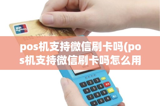 pos机支持微信刷卡吗(pos机支持微信刷卡吗怎么用)