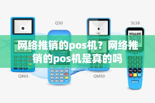 网络推销的pos机？网络推销的pos机是真的吗