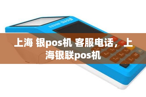 上海 银pos机 客服电话，上海银联pos机