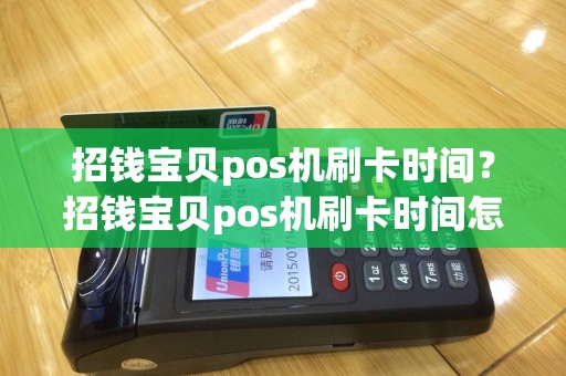 招钱宝贝pos机刷卡时间？招钱宝贝pos机刷卡时间怎么看