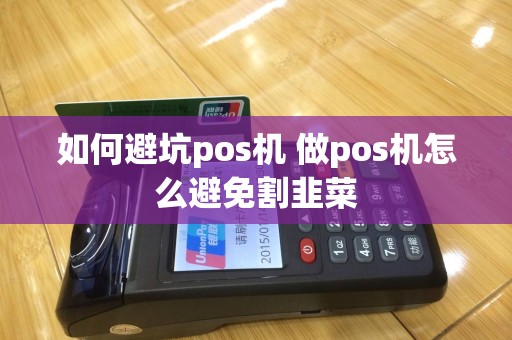 如何避坑pos机 做pos机怎么避免割韭菜