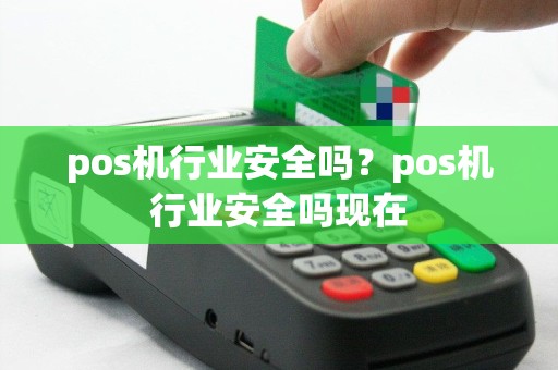 pos机行业安全吗？pos机行业安全吗现在