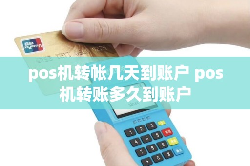 pos机转帐几天到账户 pos机转账多久到账户