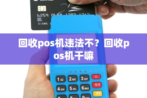 回收pos机违法不？回收pos机干嘛
