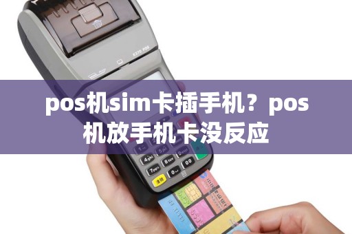 pos机sim卡插手机？pos机放手机卡没反应