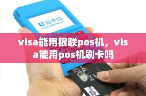 visa能用银联pos机，visa能用pos机刷卡吗