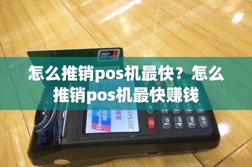 怎么推销pos机最快？怎么推销pos机最快赚钱