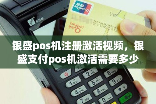 银盛pos机注册激活视频，银盛支付pos机激活需要多少钱