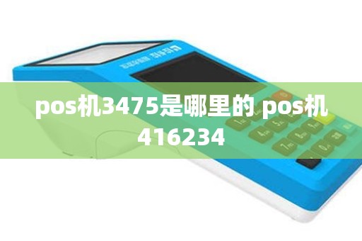 pos机3475是哪里的 pos机416234