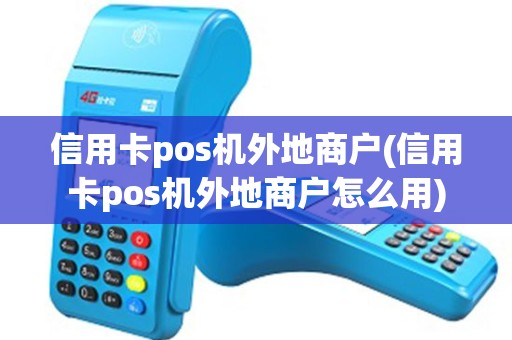 信用卡pos机外地商户(信用卡pos机外地商户怎么用)