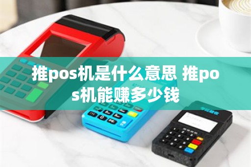 推pos机是什么意思 推pos机能赚多少钱