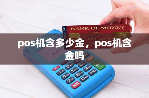 pos机含多少金，pos机含金吗