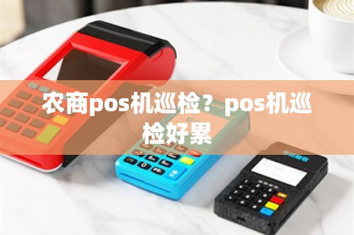 农商pos机巡检？pos机巡检好累
