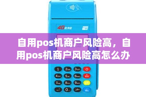 自用pos机商户风险高，自用pos机商户风险高怎么办
