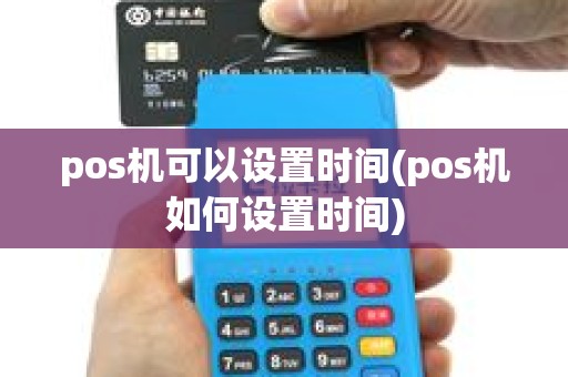 pos机可以设置时间(pos机如何设置时间)