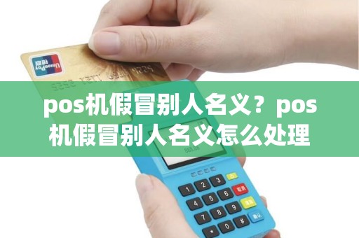 pos机假冒别人名义？pos机假冒别人名义怎么处理