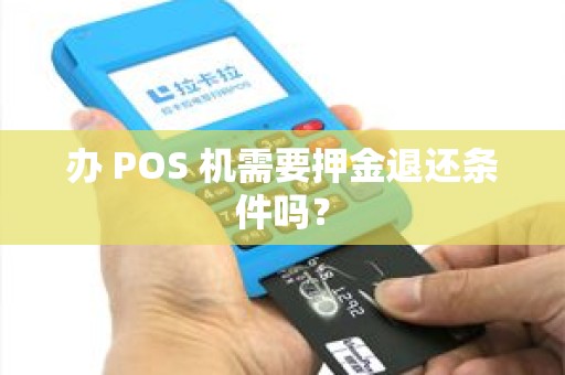 办 POS 机需要押金退还条件吗? 办 POS 机需要押金退还条件吗?