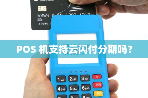 POS 机支持云闪付分期吗? POS 机支持云闪付分期吗?