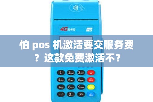 怕 pos 机激活要交服务费？这款免费激活不？
