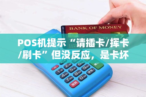 POS机提示“请插卡/挥卡/刷卡”但没反应,是卡坏了还是机子感应失灵? POS机提示“请插卡/挥卡/刷卡”但没反应,是卡坏了还是机子感应失灵?