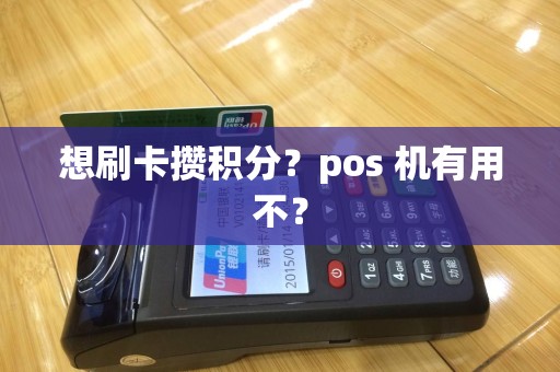 想刷卡攒积分?pos 机有用不? 想刷卡攒积分?pos 机有用不?