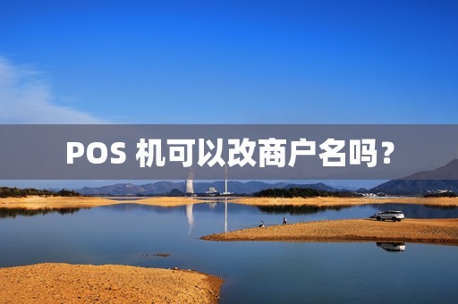 POS 机可以改商户名吗? POS 机可以改商户名吗?