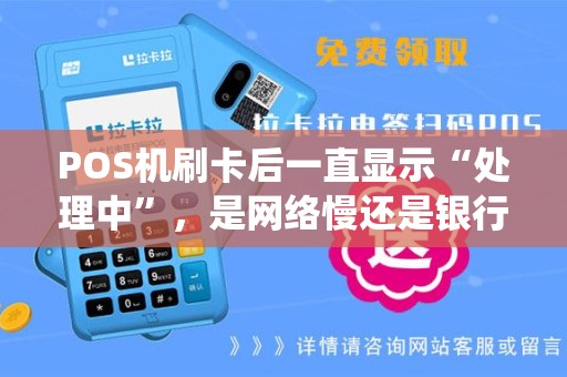 POS机刷卡后一直显示“处理中”,是网络慢还是银行系统忙? POS机刷卡后一直显示“处理中”,是网络慢还是银行系统忙?