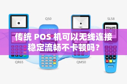 传统 POS 机可以无线连接稳定流畅不卡顿吗？