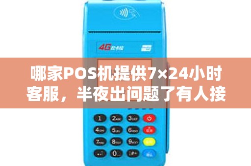 哪家POS机提供7×24小时客服，半夜出问题了有人接吗？
