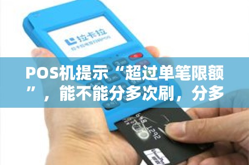 POS机提示“超过单笔限额”，能不能分多次刷，分多次会更安全吗？