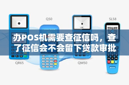 办POS机需要查征信吗，查了征信会不会留下贷款审批记录？