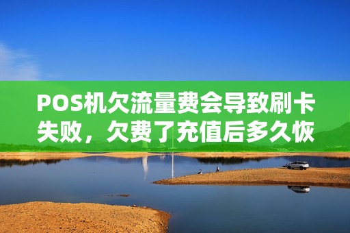 POS机欠流量费会导致刷卡失败，欠费了充值后多久恢复？
