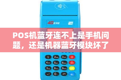 POS机蓝牙连不上是手机问题，还是机器蓝牙模块坏了？