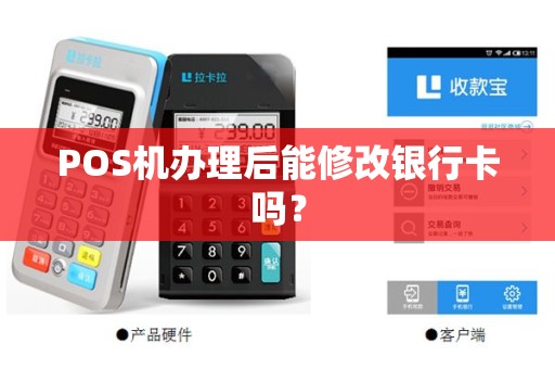 POS机办理后能修改银行卡吗? POS机办理后能修改银行卡吗?
