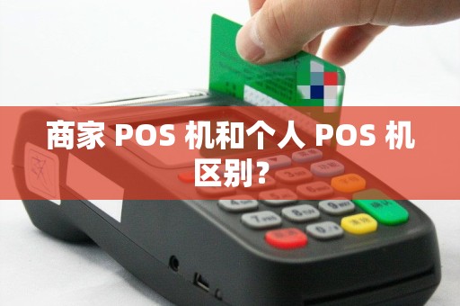 商家 POS 机和个人 POS 机区别？