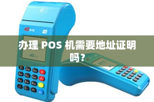 办理 POS 机需要地址证明吗? 办理 POS 机需要地址证明吗?