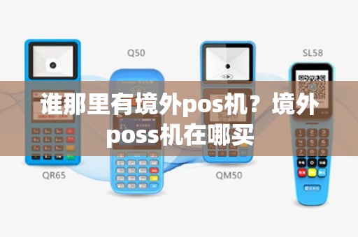 谁那里有境外pos机？境外poss机在哪买