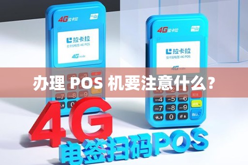 办理 POS 机要注意什么? 办理 POS 机要注意什么?