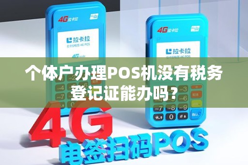 个体户办理POS机没有税务登记证能办吗? 个体户办理POS机没有税务登记证能办吗?